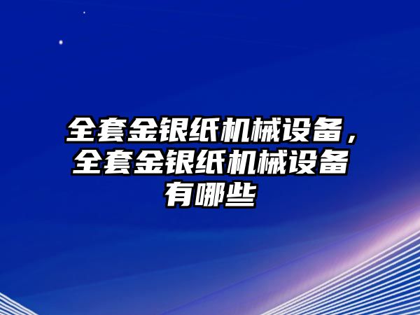 全套金銀紙機(jī)械設(shè)備，全套金銀紙機(jī)械設(shè)備有哪些