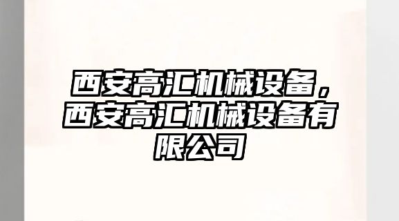 西安高匯機(jī)械設(shè)備，西安高匯機(jī)械設(shè)備有限公司