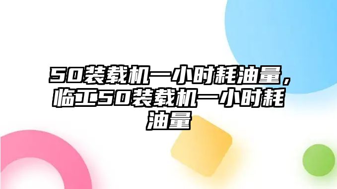 50裝載機(jī)一小時(shí)耗油量，臨工50裝載機(jī)一小時(shí)耗油量