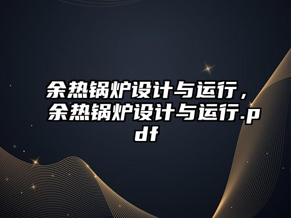 余熱鍋爐設(shè)計(jì)與運(yùn)行，余熱鍋爐設(shè)計(jì)與運(yùn)行.pdf