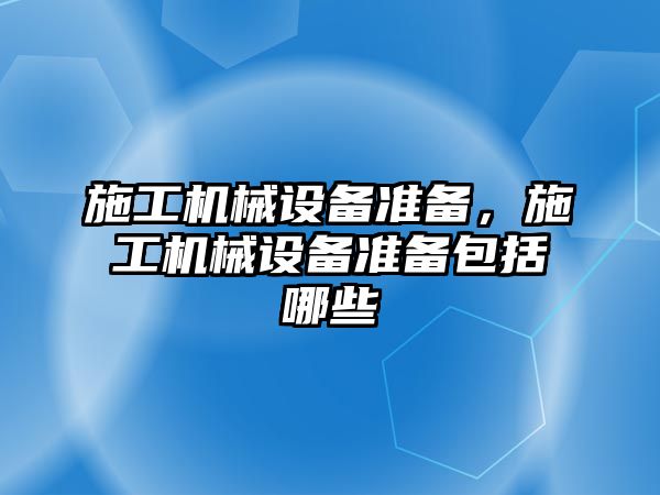 施工機械設(shè)備準備，施工機械設(shè)備準備包括哪些