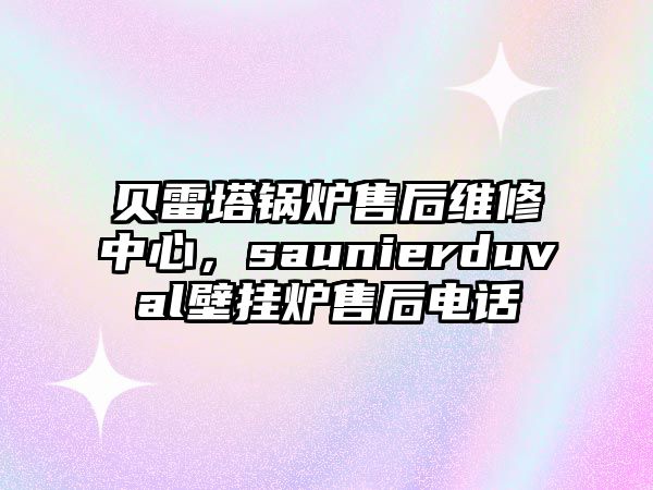 貝雷塔鍋爐售后維修中心，saunierduval壁掛爐售后電話