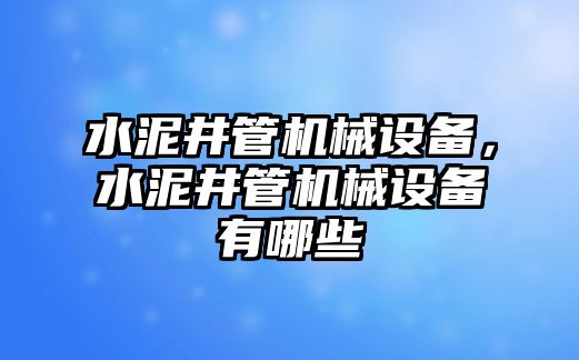 水泥井管機(jī)械設(shè)備，水泥井管機(jī)械設(shè)備有哪些