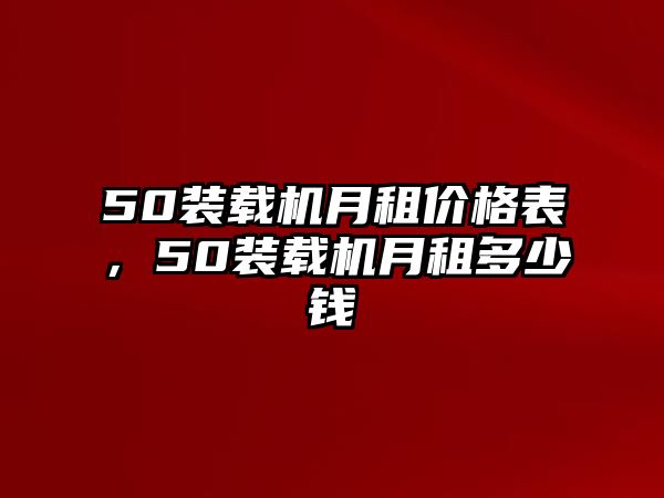 50裝載機月租價格表，50裝載機月租多少錢