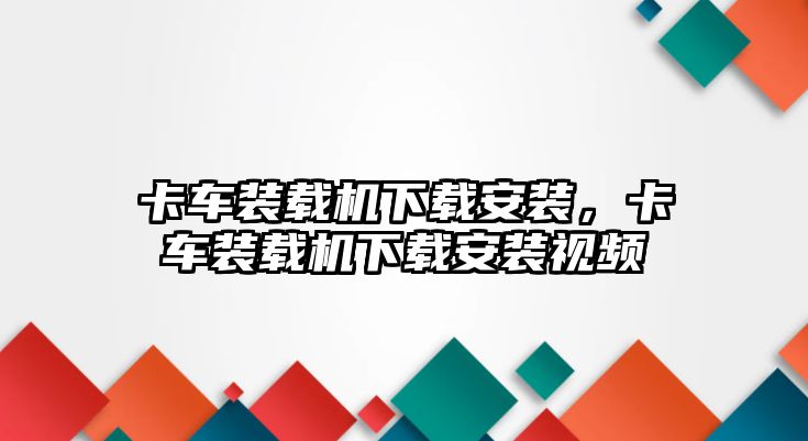 卡車裝載機(jī)下載安裝，卡車裝載機(jī)下載安裝視頻