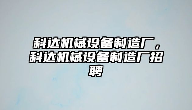 科達(dá)機(jī)械設(shè)備制造廠，科達(dá)機(jī)械設(shè)備制造廠招聘