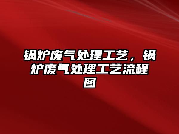 鍋爐廢氣處理工藝，鍋爐廢氣處理工藝流程圖