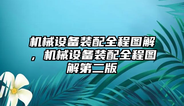 機(jī)械設(shè)備裝配全程圖解，機(jī)械設(shè)備裝配全程圖解第二版