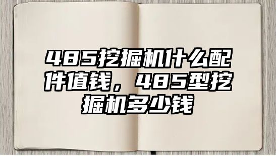 485挖掘機(jī)什么配件值錢，485型挖掘機(jī)多少錢