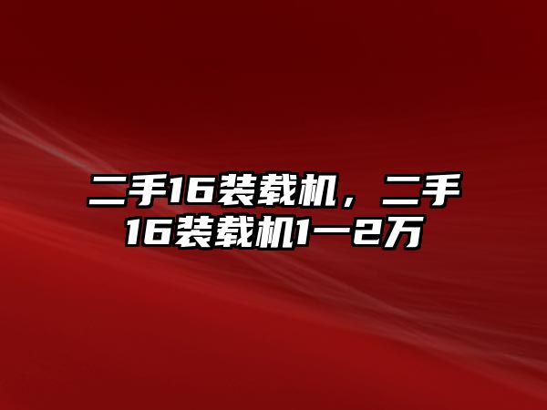 二手16裝載機，二手16裝載機1一2萬