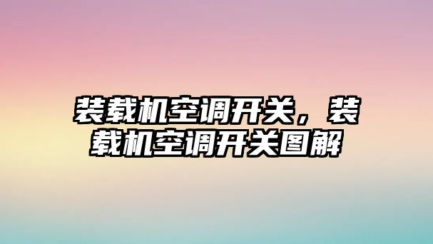 裝載機(jī)空調(diào)開關(guān)，裝載機(jī)空調(diào)開關(guān)圖解