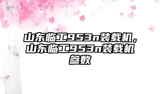 山東臨工953n裝載機，山東臨工953n裝載機參數(shù)