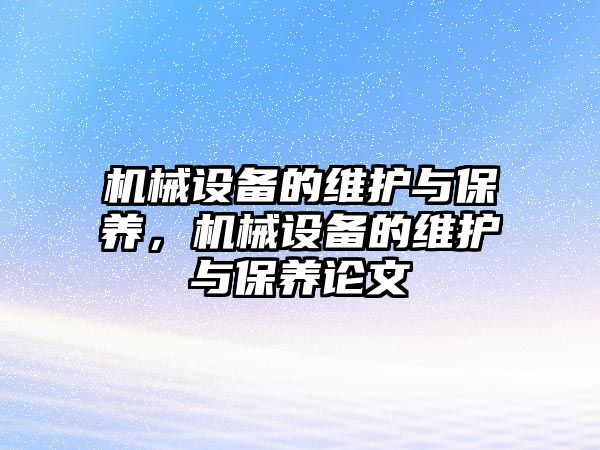 機(jī)械設(shè)備的維護(hù)與保養(yǎng)，機(jī)械設(shè)備的維護(hù)與保養(yǎng)論文