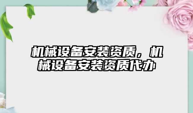 機械設(shè)備安裝資質(zhì)，機械設(shè)備安裝資質(zhì)代辦