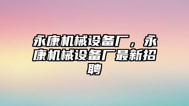 永康機(jī)械設(shè)備廠，永康機(jī)械設(shè)備廠最新招聘