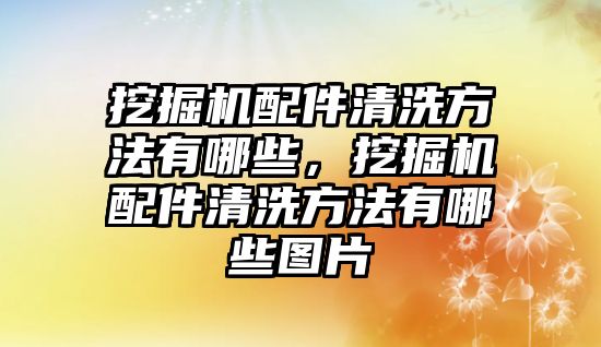 挖掘機(jī)配件清洗方法有哪些，挖掘機(jī)配件清洗方法有哪些圖片