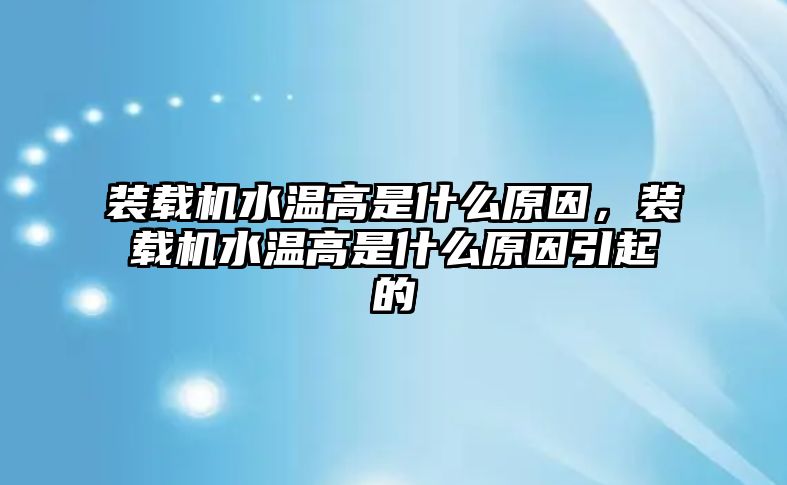 裝載機(jī)水溫高是什么原因，裝載機(jī)水溫高是什么原因引起的