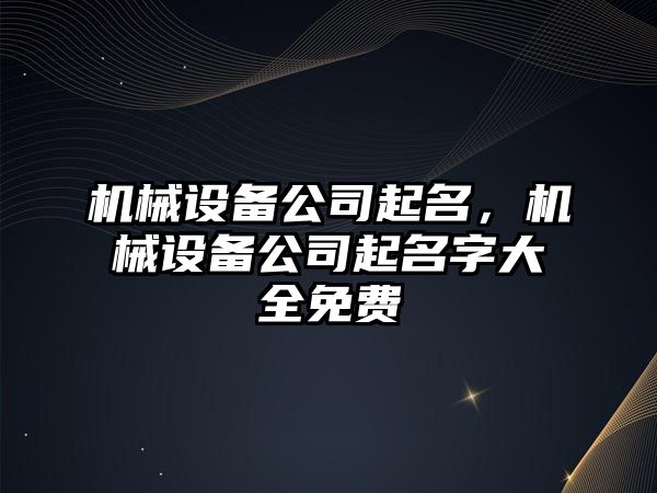 機械設(shè)備公司起名，機械設(shè)備公司起名字大全免費