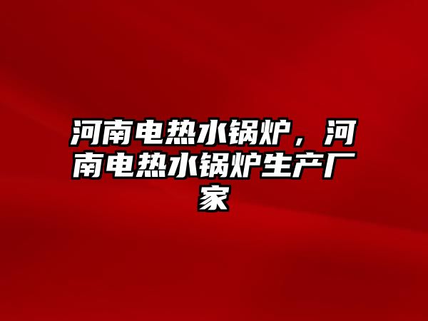 河南電熱水鍋爐，河南電熱水鍋爐生產廠家