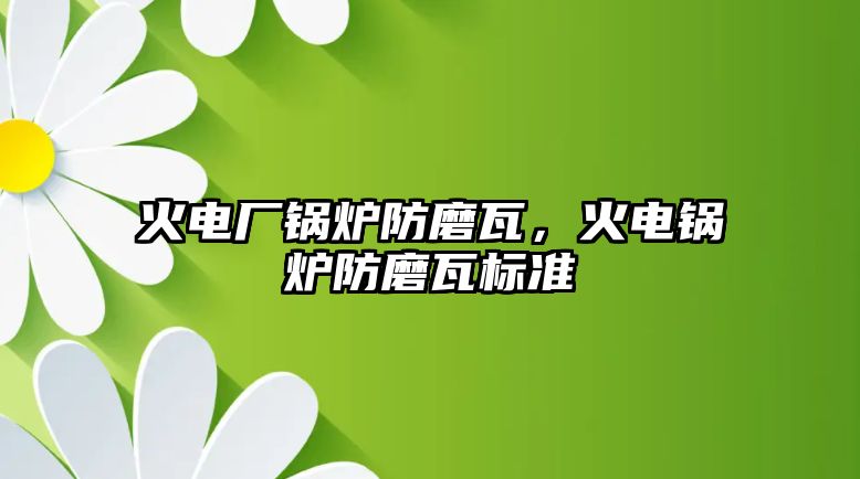 火電廠鍋爐防磨瓦，火電鍋爐防磨瓦標準