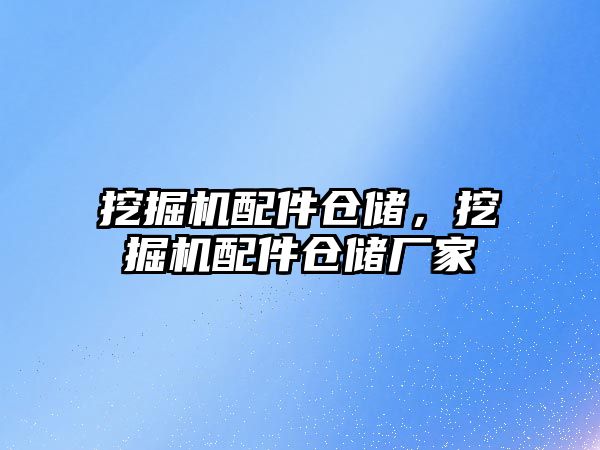 挖掘機配件倉儲，挖掘機配件倉儲廠家