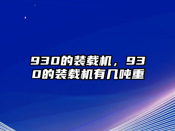 930的裝載機(jī)，930的裝載機(jī)有幾噸重