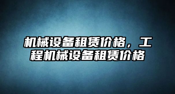 機械設備租賃價格，工程機械設備租賃價格