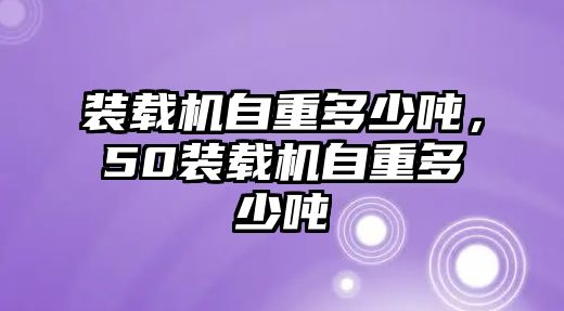 裝載機自重多少噸，50裝載機自重多少噸