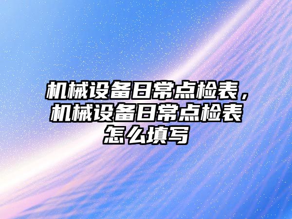 機械設備日常點檢表，機械設備日常點檢表怎么填寫