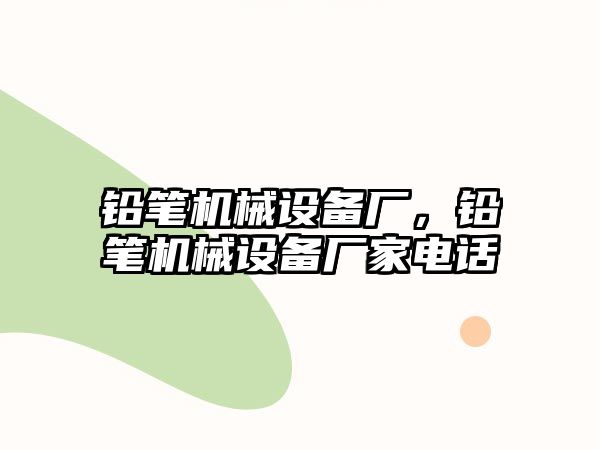 鉛筆機械設(shè)備廠，鉛筆機械設(shè)備廠家電話