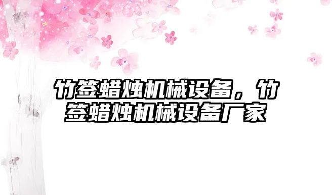 竹簽蠟燭機械設(shè)備，竹簽蠟燭機械設(shè)備廠家