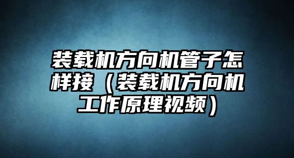 裝載機方向機管子怎樣接（裝載機方向機工作原理視頻）