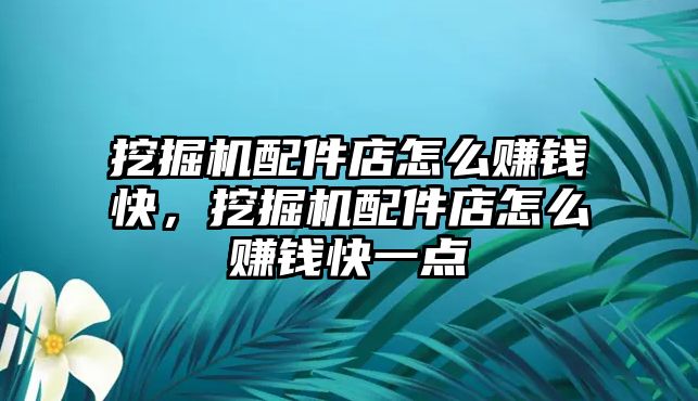 挖掘機(jī)配件店怎么賺錢快，挖掘機(jī)配件店怎么賺錢快一點(diǎn)