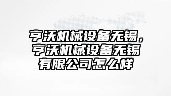 亨沃機(jī)械設(shè)備無錫，亨沃機(jī)械設(shè)備無錫有限公司怎么樣