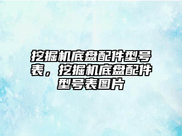 挖掘機底盤配件型號表，挖掘機底盤配件型號表圖片