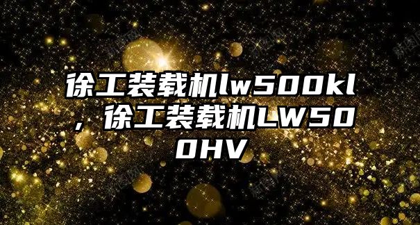 徐工裝載機lw500kl，徐工裝載機LW500HV