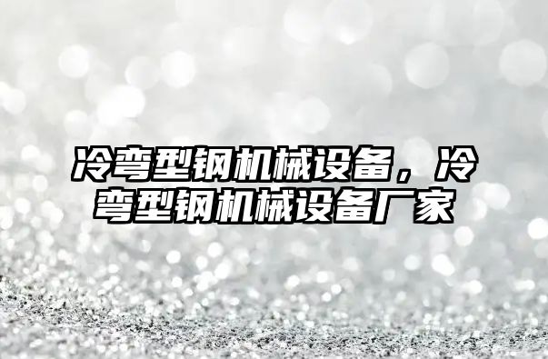 冷彎型鋼機(jī)械設(shè)備，冷彎型鋼機(jī)械設(shè)備廠家