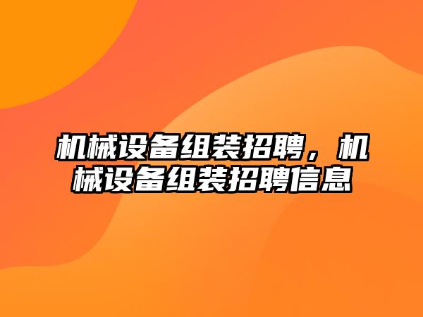 機械設(shè)備組裝招聘，機械設(shè)備組裝招聘信息