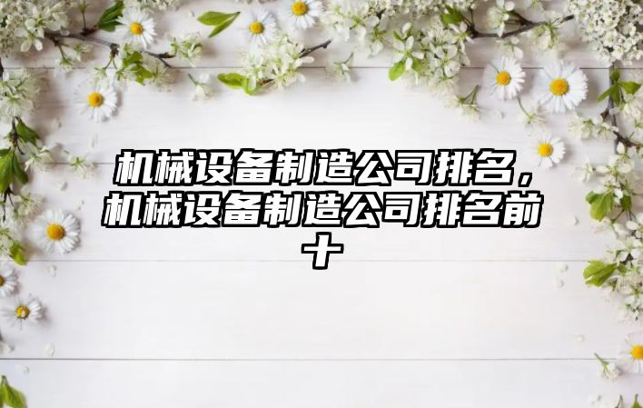 機械設(shè)備制造公司排名，機械設(shè)備制造公司排名前十