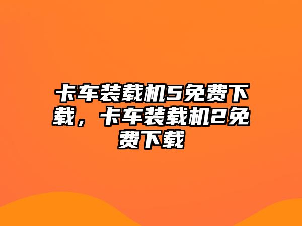 卡車裝載機(jī)5免費(fèi)下載，卡車裝載機(jī)2免費(fèi)下載