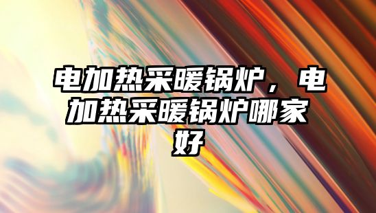 電加熱采暖鍋爐，電加熱采暖鍋爐哪家好