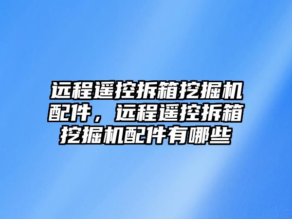 遠程遙控拆箱挖掘機配件，遠程遙控拆箱挖掘機配件有哪些