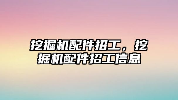 挖掘機配件招工，挖掘機配件招工信息