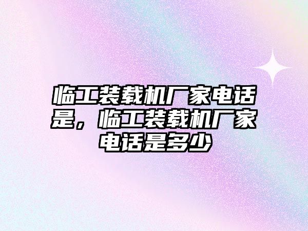 臨工裝載機廠家電話是，臨工裝載機廠家電話是多少