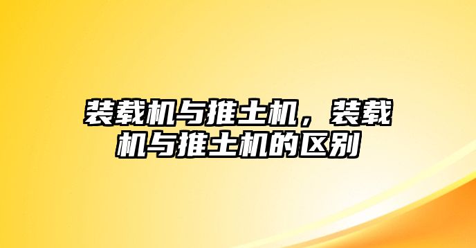 裝載機與推土機，裝載機與推土機的區(qū)別