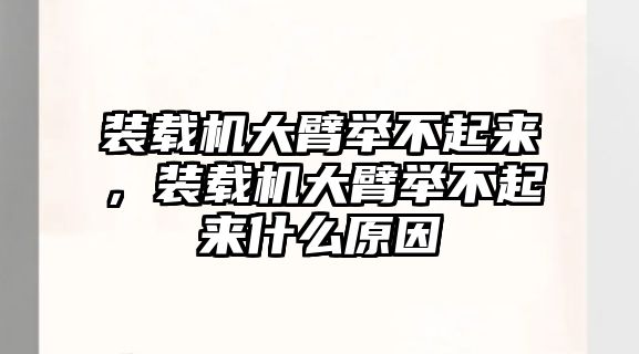 裝載機大臂舉不起來，裝載機大臂舉不起來什么原因