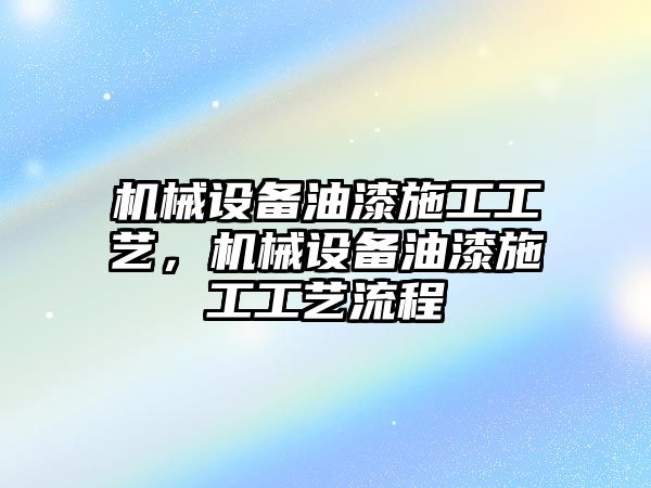 機(jī)械設(shè)備油漆施工工藝，機(jī)械設(shè)備油漆施工工藝流程