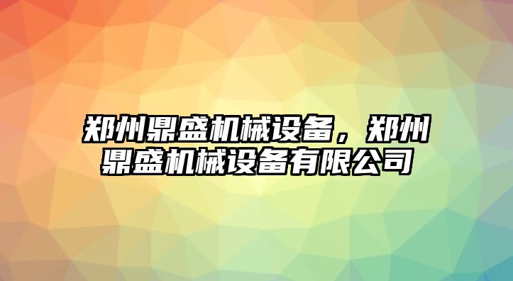 鄭州鼎盛機(jī)械設(shè)備，鄭州鼎盛機(jī)械設(shè)備有限公司