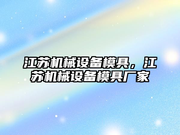 江蘇機械設(shè)備模具，江蘇機械設(shè)備模具廠家