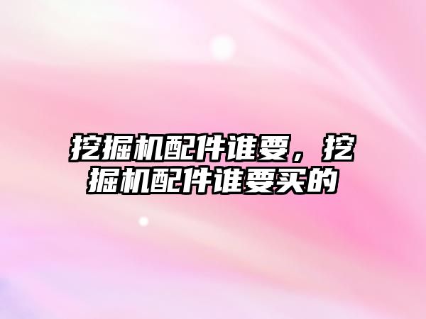 挖掘機配件誰要，挖掘機配件誰要買的